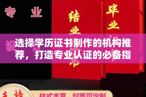 牟平选择学历证书制作的机构推荐，打造专业认证的必备指南